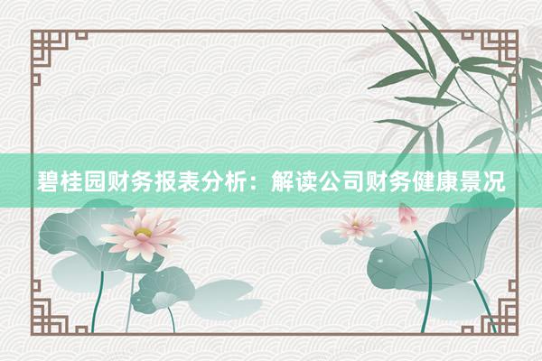 碧桂园财务报表分析：解读公司财务健康景况