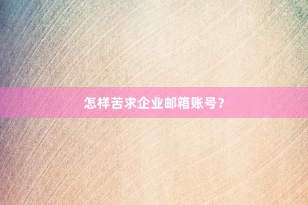 怎样苦求企业邮箱账号？