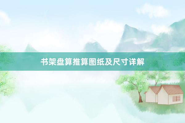 书架盘算推算图纸及尺寸详解