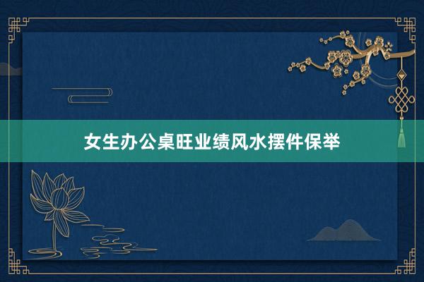 女生办公桌旺业绩风水摆件保举