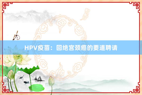 HPV疫苗：回绝宫颈癌的要道聘请