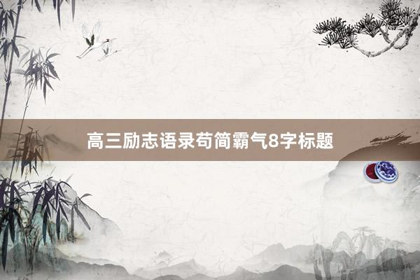 高三励志语录苟简霸气8字标题