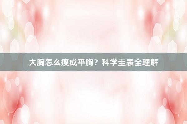 大胸怎么瘦成平胸？科学圭表全理解
