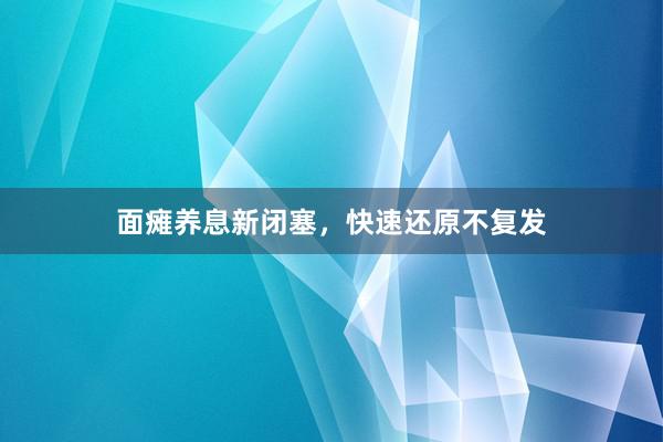 面瘫养息新闭塞，快速还原不复发