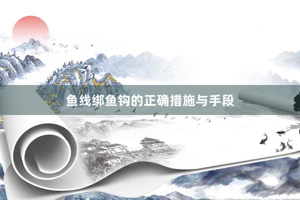 鱼线绑鱼钩的正确措施与手段
