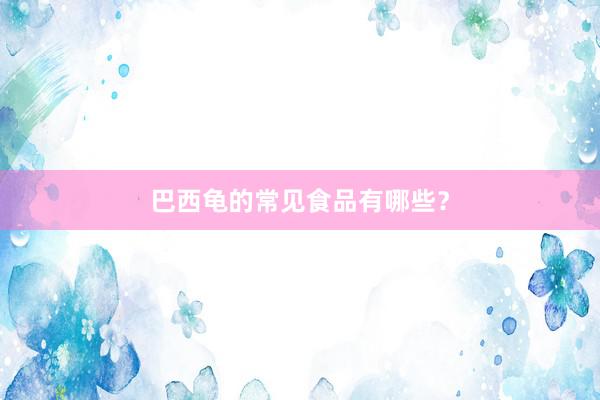 巴西龟的常见食品有哪些？